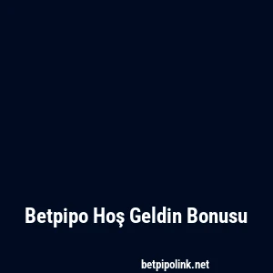 Betpipo Hoş Geldin Bonusu