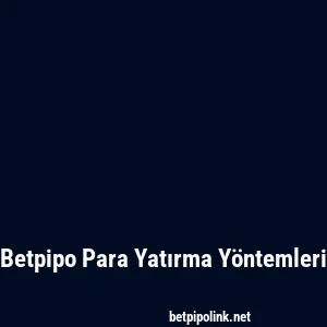 Betpipo Para Yatırma Yöntemleri